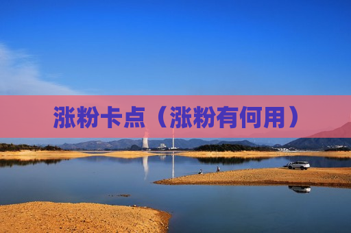 涨粉卡点（涨粉有何用）