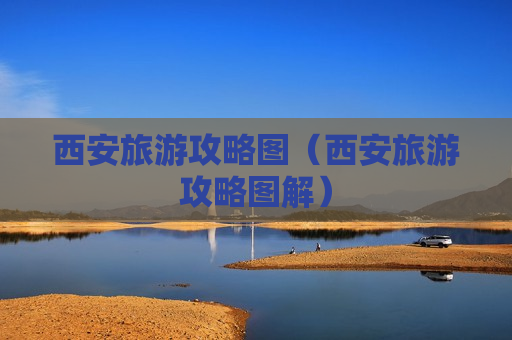 西安旅游攻略图（西安旅游攻略图解）