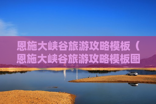 恩施大峡谷旅游攻略模板（恩施大峡谷旅游攻略模板图片）