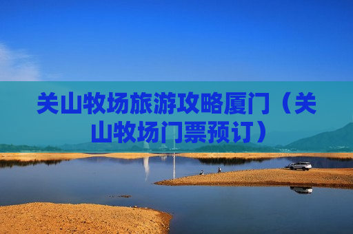 关山牧场旅游攻略厦门（关山牧场门票预订）