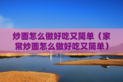 炒面怎么做好吃又简单（家常炒面怎么做好吃又简单）