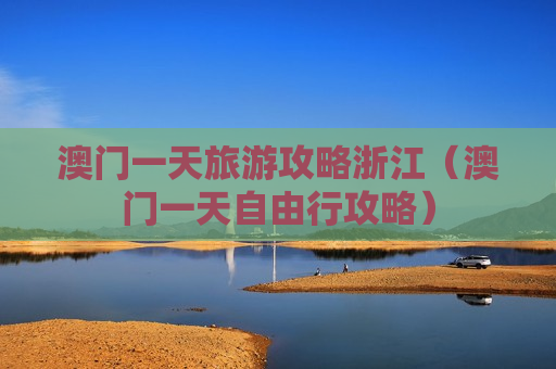 澳门一天旅游攻略浙江（澳门一天自由行攻略）