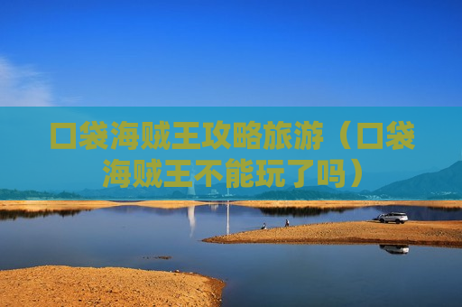 口袋海贼王攻略旅游（口袋海贼王不能玩了吗）