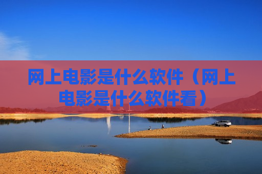 网上电影是什么软件（网上电影是什么软件看）