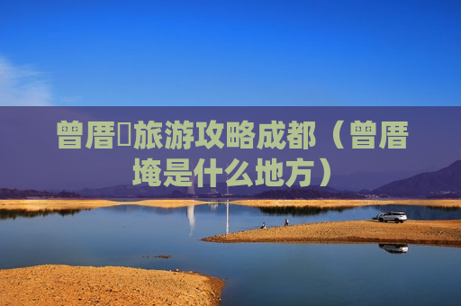 曾厝垵旅游攻略成都（曾厝埯是什么地方）