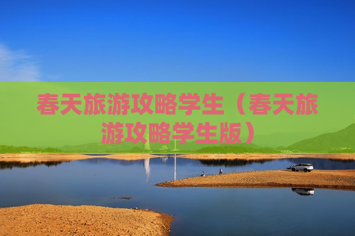 春天旅游攻略学生（春天旅游攻略学生版）