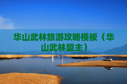 华山武林旅游攻略模板（华山武林盟主）