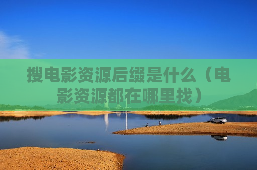 搜电影资源后缀是什么（电影资源都在哪里找）