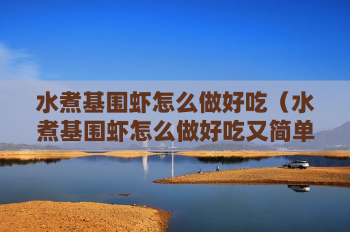 水煮基围虾怎么做好吃（水煮基围虾怎么做好吃又简单视频教程）