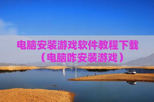 电脑安装游戏软件教程下载（电脑咋安装游戏）