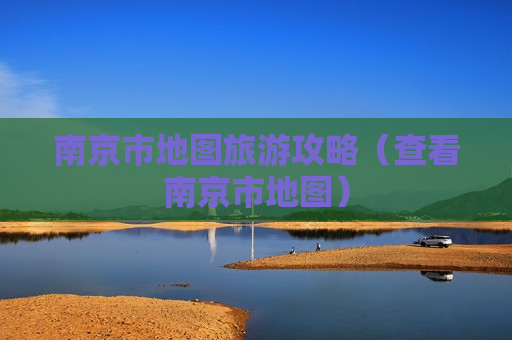 南京市地图旅游攻略（查看南京市地图）