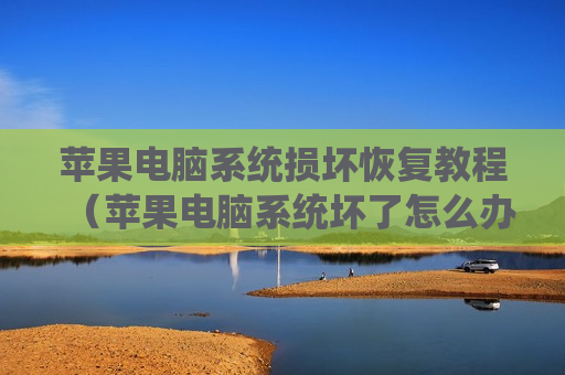 苹果电脑系统损坏恢复教程（苹果电脑系统坏了怎么办）