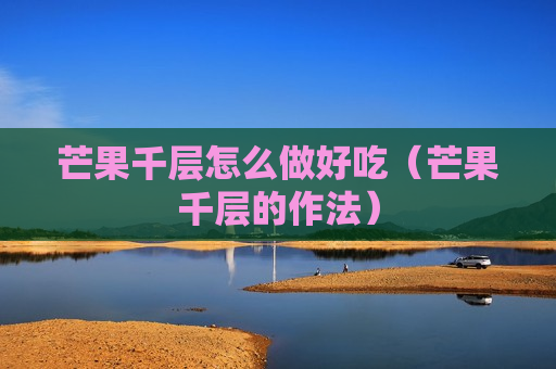 芒果千层怎么做好吃（芒果千层的作法）