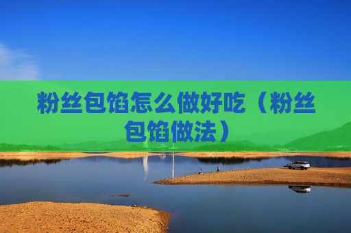 粉丝包馅怎么做好吃（粉丝包馅做法）