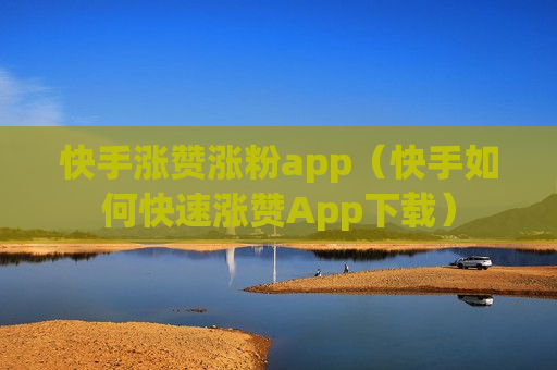 快手涨赞涨粉app（快手如何快速涨赞App下载）