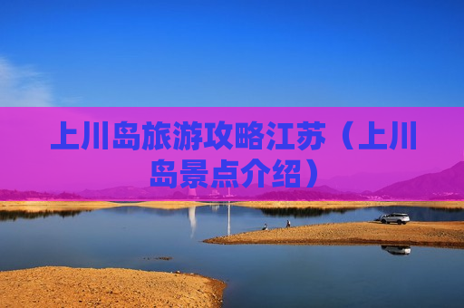 上川岛旅游攻略江苏（上川岛景点介绍）