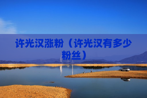 许光汉涨粉（许光汉有多少粉丝）