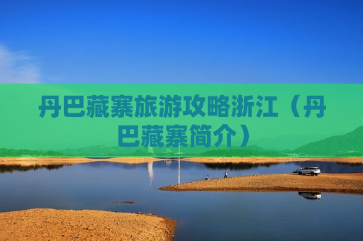 丹巴藏寨旅游攻略浙江（丹巴藏寨简介）