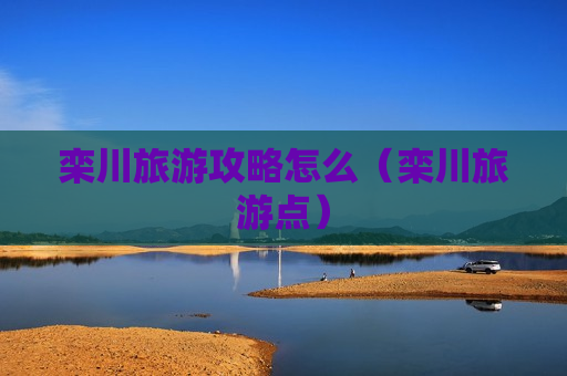 栾川旅游攻略怎么（栾川旅游点）