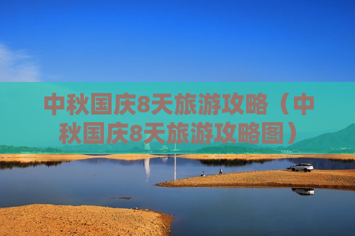 中秋国庆8天旅游攻略（中秋国庆8天旅游攻略图）