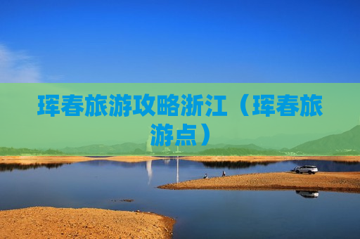 珲春旅游攻略浙江（珲春旅游点）