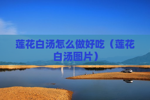 莲花白汤怎么做好吃（莲花白汤图片）