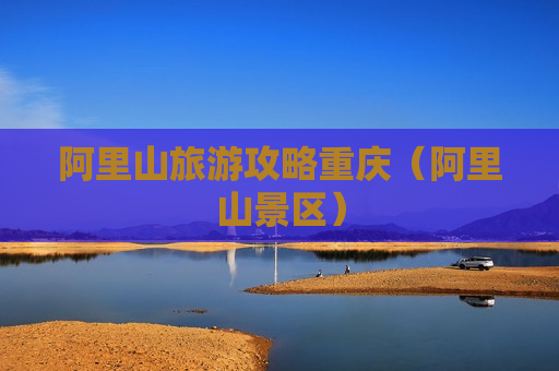 阿里山旅游攻略重庆（阿里山景区）
