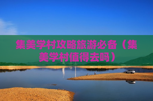 集美学村攻略旅游必备（集美学村值得去吗）