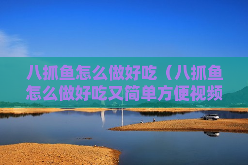 八抓鱼怎么做好吃（八抓鱼怎么做好吃又简单方便视频）