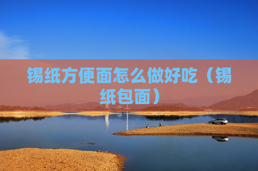 锡纸方便面怎么做好吃（锡纸包面）