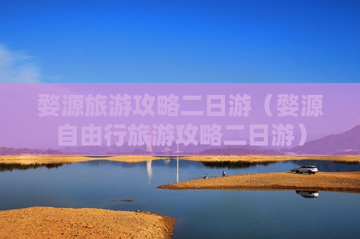 婺源旅游攻略二日游（婺源自由行旅游攻略二日游）