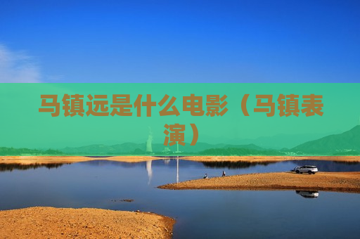 马镇远是什么电影（马镇表演）