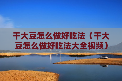 干大豆怎么做好吃法（干大豆怎么做好吃法大全视频）