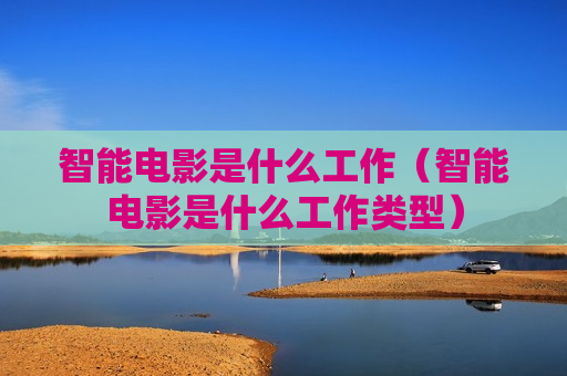 智能电影是什么工作（智能电影是什么工作类型）