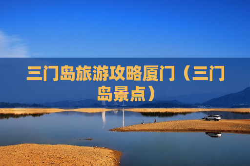 三门岛旅游攻略厦门（三门岛景点）