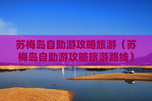 苏梅岛自助游攻略旅游（苏梅岛自助游攻略旅游路线）