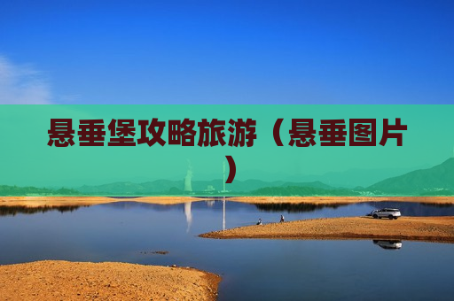 悬垂堡攻略旅游（悬垂图片）