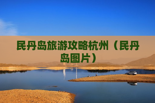 民丹岛旅游攻略杭州（民丹岛图片）