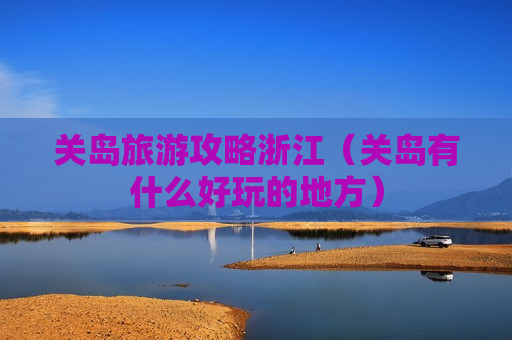关岛旅游攻略浙江（关岛有什么好玩的地方）