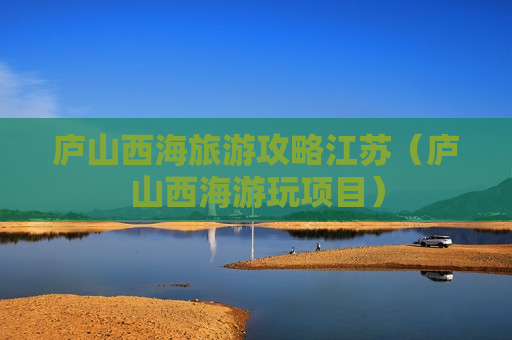 庐山西海旅游攻略江苏（庐山西海游玩项目）
