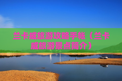 兰卡威旅游攻略手帐（兰卡威旅游景点简介）