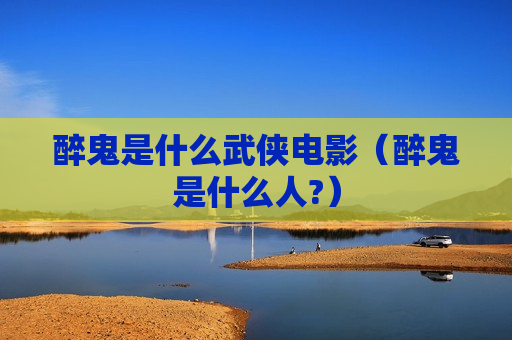 醉鬼是什么武侠电影（醉鬼是什么人?）