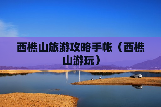 西樵山旅游攻略手帐（西樵山游玩）