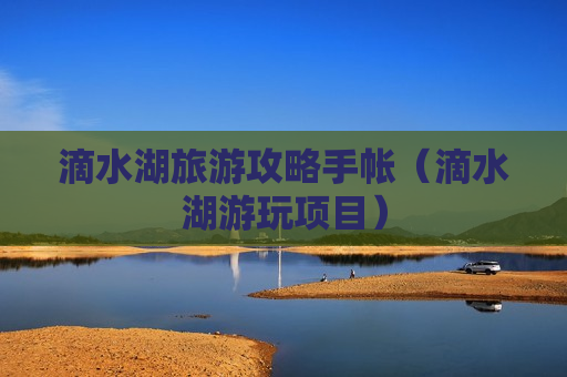 滴水湖旅游攻略手帐（滴水湖游玩项目）