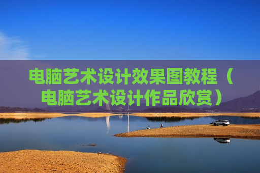电脑艺术设计效果图教程（电脑艺术设计作品欣赏）