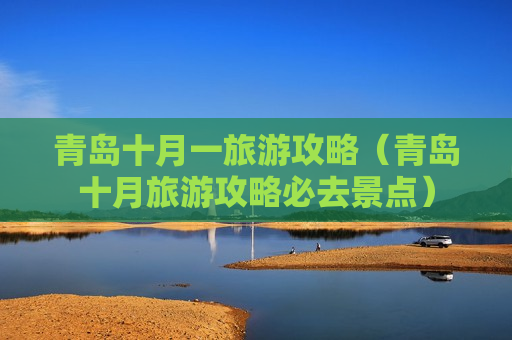 青岛十月一旅游攻略（青岛十月旅游攻略必去景点）