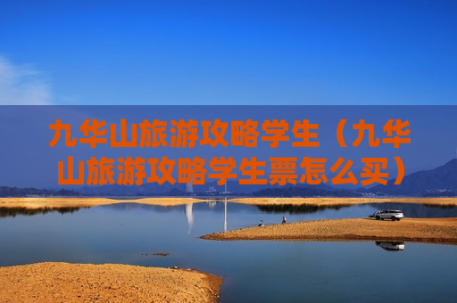 九华山旅游攻略学生（九华山旅游攻略学生票怎么买）