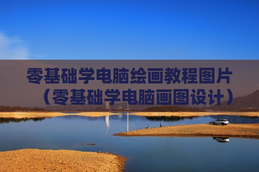 零基础学电脑绘画教程图片（零基础学电脑画图设计）