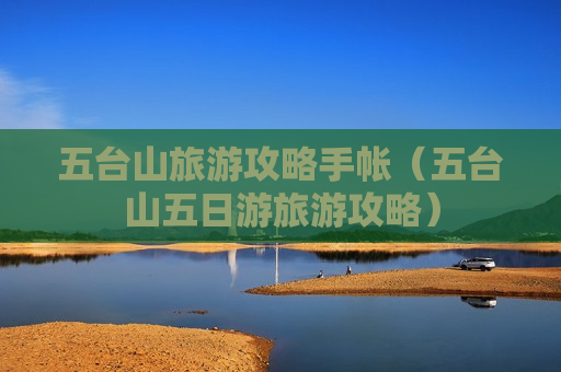 五台山旅游攻略手帐（五台山五日游旅游攻略）