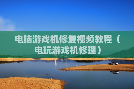 电脑游戏机修复视频教程（电玩游戏机修理）